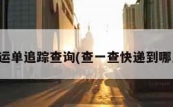 快递运单追踪查询(查一查快递到哪里了)