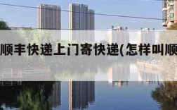 怎么叫顺丰快递上门寄快递(怎样叫顺丰快递上门)