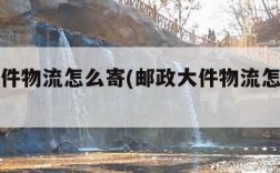 邮政大件物流怎么寄(邮政大件物流怎么寄快递)