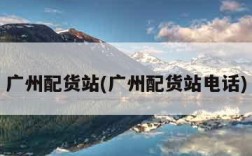 广州配货站(广州配货站电话)