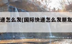 国际快递怎么发(国际快递怎么发朋友圈文案)