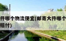邮寄大件哪个物流便宜(邮寄大件哪个物流便宜怎么赔付)