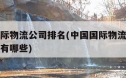 中国国际物流公司排名(中国国际物流公司排名前十有哪些)