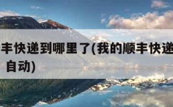 我的顺丰快递到哪里了(我的顺丰快递到哪里了查询 自动)