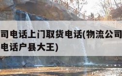 物流公司电话上门取货电话(物流公司电话上门取货电话户县大王)