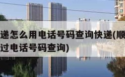 顺丰快递怎么用电话号码查询快递(顺丰快递怎么通过电话号码查询)