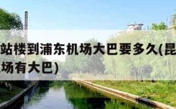 昆山航站楼到浦东机场大巴要多久(昆山到浦东t1机场有大巴)