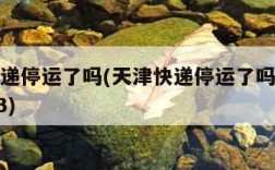 天津快递停运了吗(天津快递停运了吗最新消息2023)