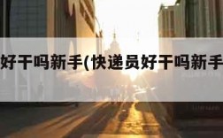 快递员好干吗新手(快递员好干吗新手怎么干)