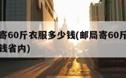 邮局寄60斤衣服多少钱(邮局寄60斤衣服多少钱省内)