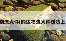 韵达物流大件(韵达物流大件送货上门吗)