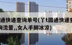 丫t圆通快递查询单号(丫t圆通快递查询单号查询流量,,女人手脚冰凉)