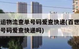 百世快运物流查单号码爱查快递(百世快运物流查单号码爱查快递吗)