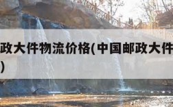 中国邮政大件物流价格(中国邮政大件物流收费标准)