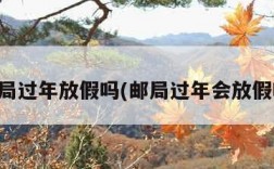 邮局过年放假吗(邮局过年会放假吗)
