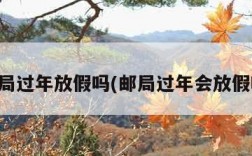 邮局过年放假吗(邮局过年会放假吗)