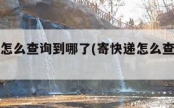 寄快递怎么查询到哪了(寄快递怎么查询到哪了呢)