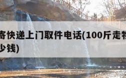 附近寄快递上门取件电话(100斤走物流一般多少钱)