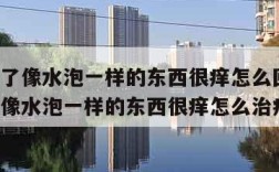 脚底长了像水泡一样的东西很痒怎么回事(脚底长了像水泡一样的东西很痒怎么治疗)