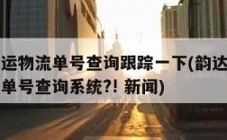 韵达快运物流单号查询跟踪一下(韵达快运物流查询单号查询系统?! 新闻)