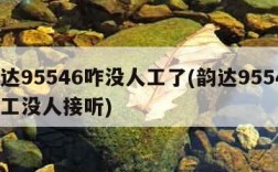 韵达95546咋没人工了(韵达95546人工没人接听)