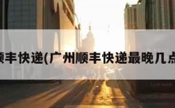 广州顺丰快递(广州顺丰快递最晚几点收件)