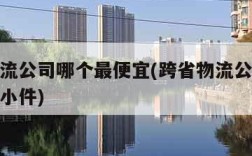跨省物流公司哪个最便宜(跨省物流公司哪个最便宜小件)