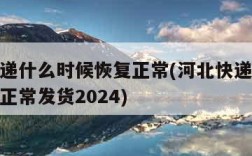 河北快递什么时候恢复正常(河北快递什么时候恢复正常发货2024)