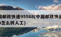 中国邮政快递95588(中国邮政快递95580怎么转人工)
