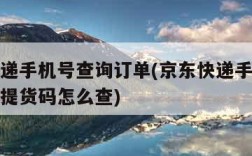 京东快递手机号查询订单(京东快递手机号查询订单提货码怎么查)