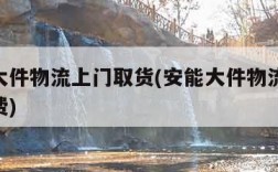 安能大件物流上门取货(安能大件物流50公斤收费)