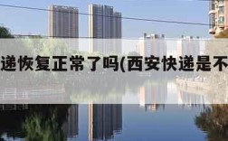 西安快递恢复正常了吗(西安快递是不是停运了)