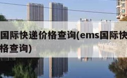 ems国际快递价格查询(ems国际快递寄件价格查询)