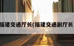福建交通厅长(福建交通副厅长)