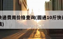 圆通快递费用价格查询(圆通10斤快递费要多少钱)
