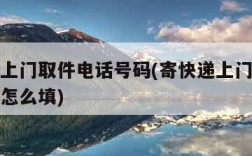 寄快递上门取件电话号码(寄快递上门取件电话号码怎么填)