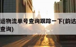 韵达快运物流单号查询跟踪一下(韵达快运单号查询查询)