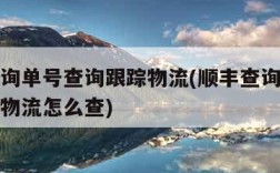 顺丰查询单号查询跟踪物流(顺丰查询单号查询跟踪物流怎么查)