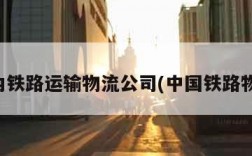 国内铁路运输物流公司(中国铁路物流)