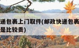 邮政快递包裹上门取件(邮政快递包裹上门取件是不是比较贵)