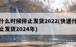 快递什么时候停止发货2022(快递什么时候停止发货2024年)
