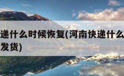 河南快递什么时候恢复(河南快递什么时候恢复正常发货)