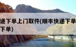 顺丰快递下单上门取件(顺丰快递下单上门取件怎么下单)
