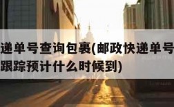 邮政快递单号查询包裹(邮政快递单号查询包裹查询跟踪预计什么时候到)