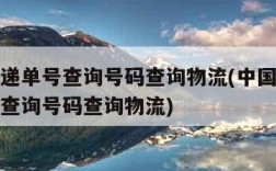 邮政快递单号查询号码查询物流(中国邮政快递单号查询号码查询物流)