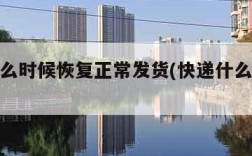 快递什么时候恢复正常发货(快递什么时候会恢复)