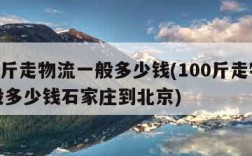 100斤走物流一般多少钱(100斤走物流一般多少钱石家庄到北京)