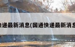 国通快递最新消息(国通快递最新消息今天)