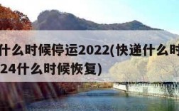 快递什么时候停运2022(快递什么时候停运2024什么时候恢复)