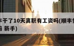 在顺丰干了10天离职有工资吗(顺丰快递员好干吗 新手)